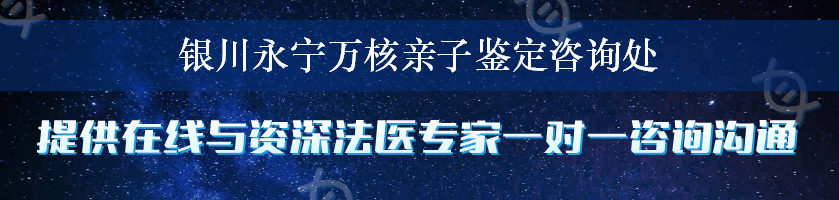 银川永宁万核亲子鉴定咨询处